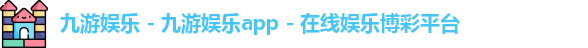 九游娱乐 - 九游娱乐app - 在线娱乐博彩平台
